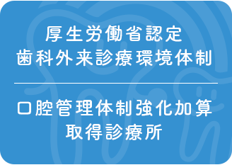 厚生労働省認定/歯科外来診療環境体制/口腔管理体制強化加算取得診療所